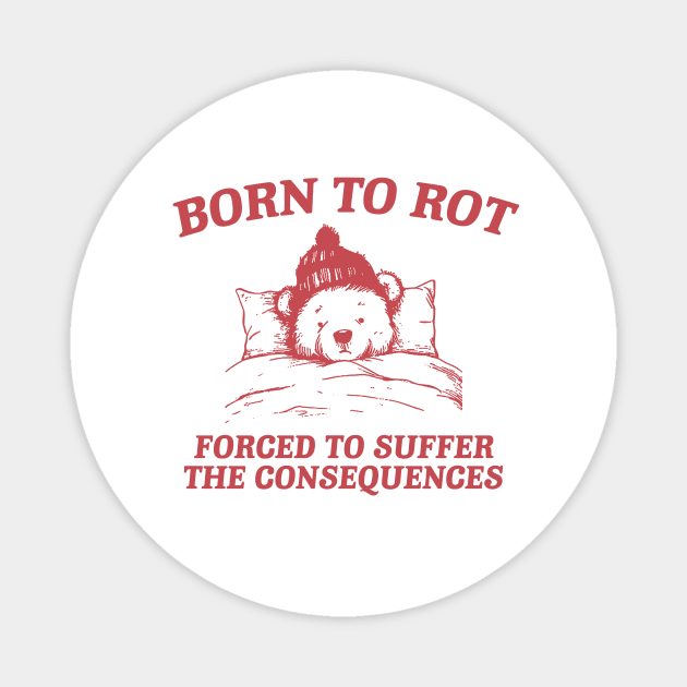 born to rot forced to suffer the consequences shirt, Funny Meme T Shirt, Cartoon Bear Magnet by CamavIngora